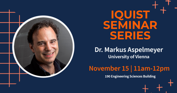 IQUIST Seminar Series Markus Aspelmeyer, November 15 at 11am in 190 Engineering Sciences Building