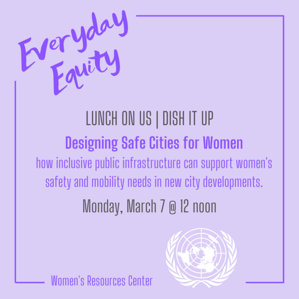 Lunch on Us | Dish It Up: Designing Safe Cities for Women: how inclusive public infrastructure can support women's safety and mobility needs in new city developmentsMarch 7 @ 12 noon