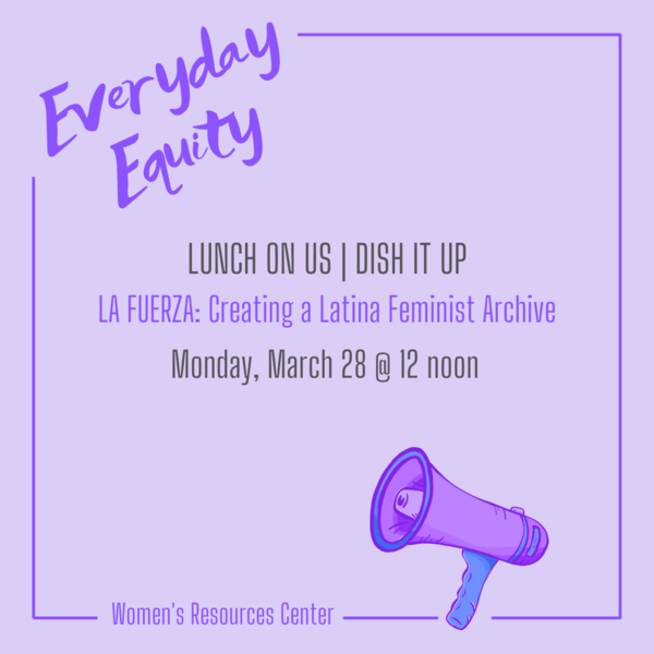 Lunch on Us | Dish It Up: “LA FUERZA: Creating a Latina Feminist Archive” March 28 at 12 noon