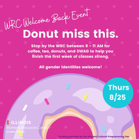 Image of a donut with text WRC Welcome Back Event Donut Miss this. Stop by the WRC between 9 - 11 AM for the fuel and the knowledge you need to start the school year strong. FREE coffee, tea, donuts, and SWAG. All gender identities welcome! TH 8/25