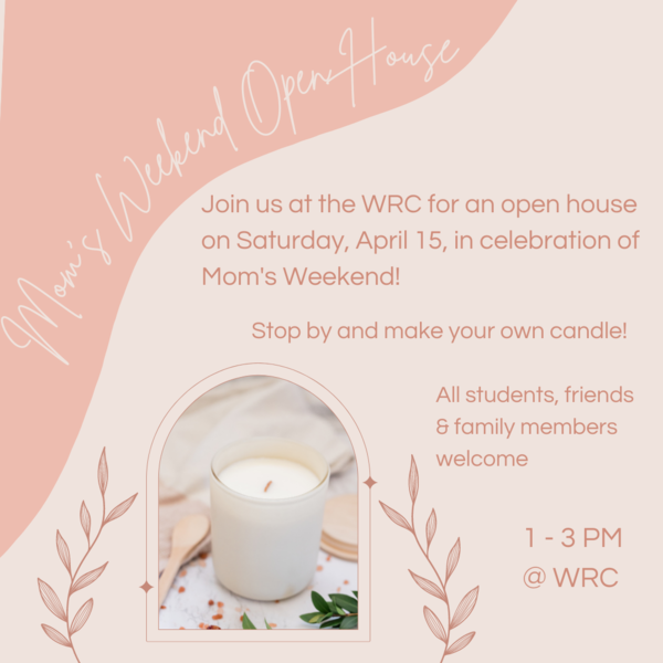 Join us at the WRC for an open house on Saturday, April 15, in celebration of Mom's Weekend! Stop by and make your own candle! All students, friends & family members welcome