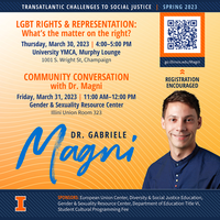Community Conversation with Dr. Magni.  Friday, March 31, 2023 | 11:00 am - 12:00 pm, Gender & Sexuality Resource Center, Illini Union, Room 323. Dr. Gabriele Magni. Registration Encouraged. go.illinois.edu/Magni. Sponsors: European Union Center, Diversity & Social Justice Education, Gender & Sexuality Resource Center, Department of Education Title VI, Student Cultural Programming Fee. An opportunity to chat with Dr. Magni about pursuing a career in academic, research, advocacy. This opportunity centers our queer, trans, nonbinary, and gender nonconforming undergraduate and graduate students. Light refreshments provided.