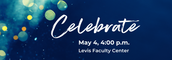 Festive lights with white text that reads "Celebrate," "May 4, 4:00 p.m., Levis Faculty Center."