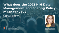 What does the 2023 NIH data management and sharing policy mean for you? Sept. 21 at noon. University of Illinois Urbana-Champaign. Interdisciplinary Health Sciences Institute