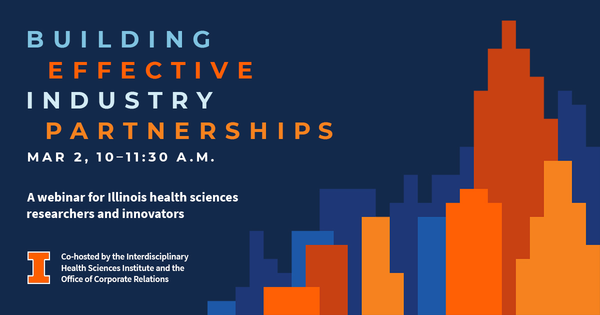 Building effective industry partnerships. March 2, 10-11:30 a.m. A webinar for Illinois health sciences researchers and innovators. Co-hosted by the Interdisciplinary Health Sciences Institute and the Office of Corporate Relations. University of Illinois Urbana-Champaign.
