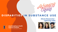 Achieving Equity. Disparities in Substance Use. Illinois Researcher - Lightning Talks. Interdisciplinary Health Sciences Institute. University of Illinois Urbana-Champaign.