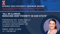 Spring 2022 Poverty Seminar Series. "All in Illinois: Reducing deep poverty in our state." Dana Kelly, Senior Policy Advisor, Illinois Department of Human Services