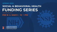 Spring 2023 Social and Behavioral Health Funding Series. Feb. 16 and March 9 at noon. NIH. NSF. Center for Social and Behavioral Science. University of Illinois Urbana-Champaign.