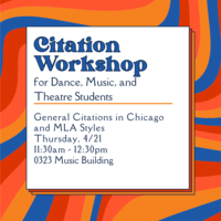 Citation Workshop for Dance, Music, and Theatre Students. General Citations in Chicago and MLA Styles. Thursday, 4/21. 11:30-12:30pm. 0323 Music Building.