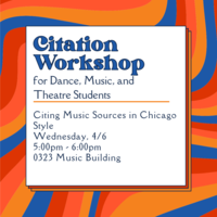 Citation Workshop for Dance, Music, and Theatre Students. Music Citations in Chicago Style. Thursday, 4/6. 5:00-6:00pm. 0323 Music Building.