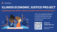 Illinois Economic Justice Project. Supporting women, BIPOC, Veterans, and other underserved entrepreneurs. Join us for opportunities for transformational learning, economic inclusion, and social impact. Apply by September 30. Open to all majors and levels.