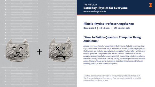 Saturday Physics for Everyone; Angela Kou (UIUC) How to Build a Quantum Computer Using Aluminum