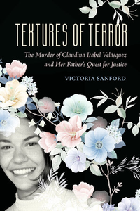 Book Presentation Textures of Terror The Murder of Claudina Isabel Velasquez and Her Father's Quest for Justice by Victoria Sanford   Thursday, 11 May 12:00 pm EST Via Zoom